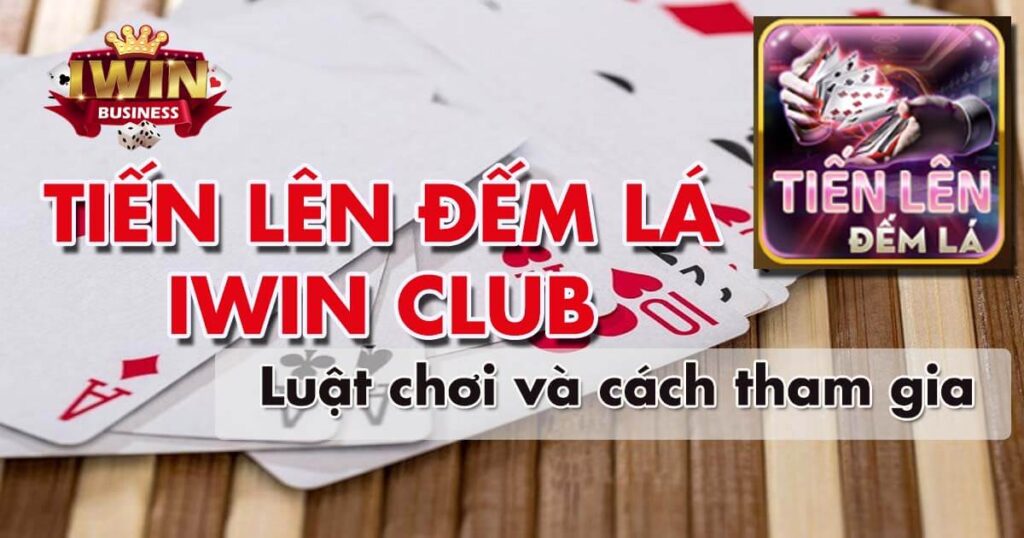 Tiến Lên đếm lá iWin - Luật chơi và cách tham gia chi tiết