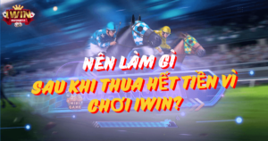 Nên làm gì sau khi thua hết tiền vì chơi iWin Club?